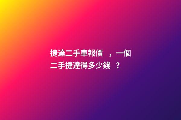 捷達二手車報價，一個二手捷達得多少錢？